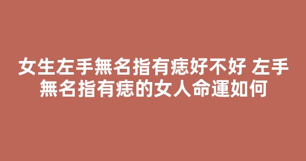 女生左手無名指有痣好不好 左手無名指有痣的女人命運如何
